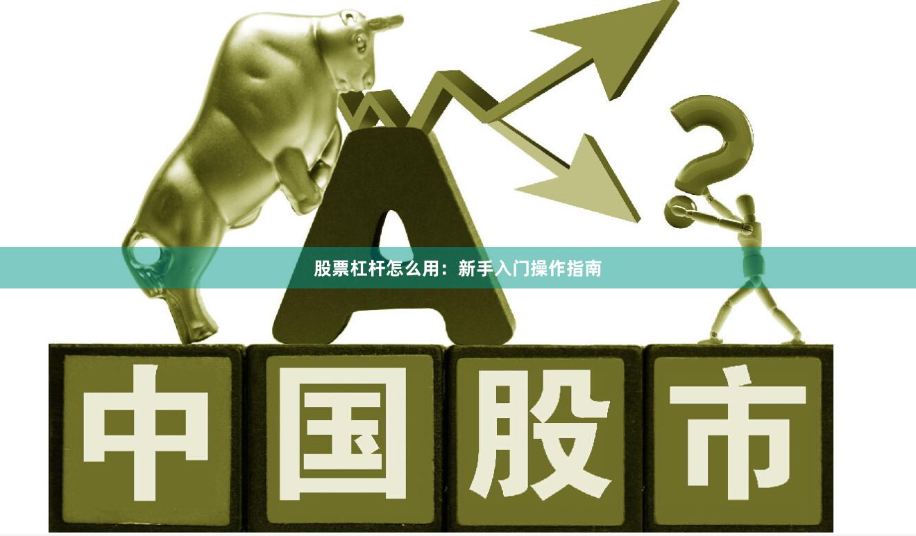 股票杠杆怎么用：新手入门操作指南
