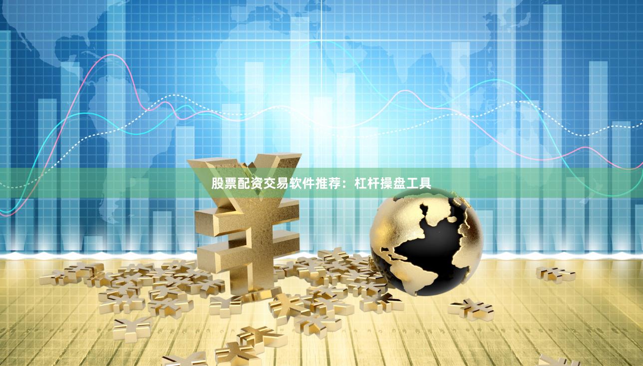 股票配资交易软件推荐：杠杆操盘工具