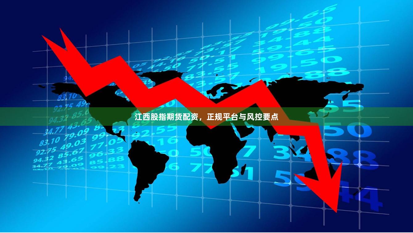 江西股指期货配资，正规平台与风控要点