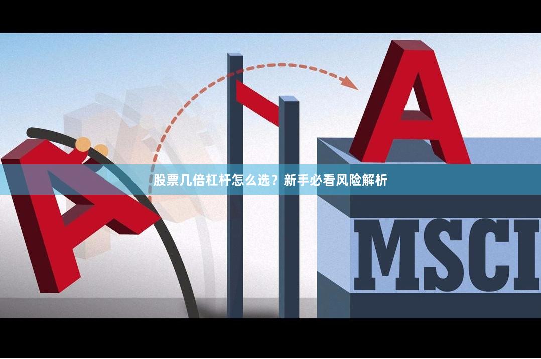 股票几倍杠杆怎么选?新手必看风险解析