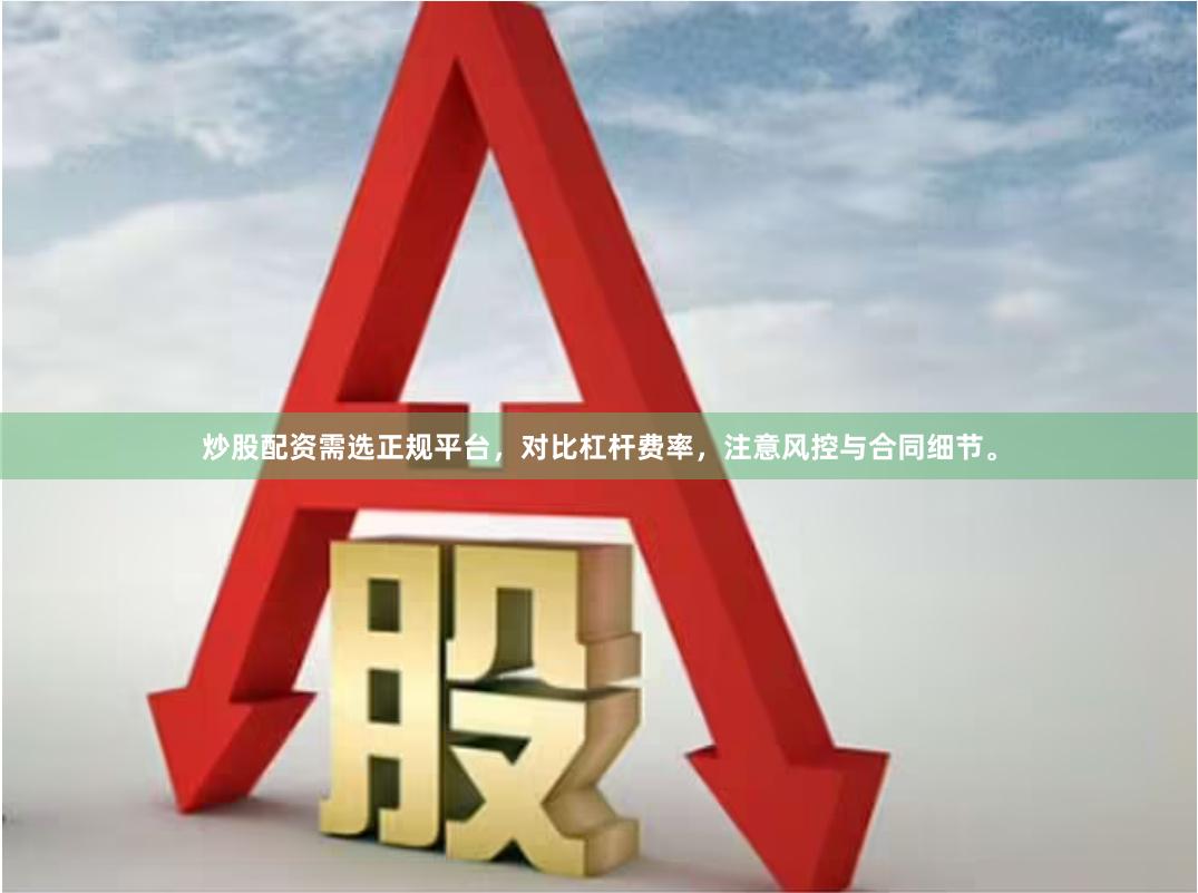 炒股配资需选正规平台，对比杠杆费率，注意风控与合同细节。