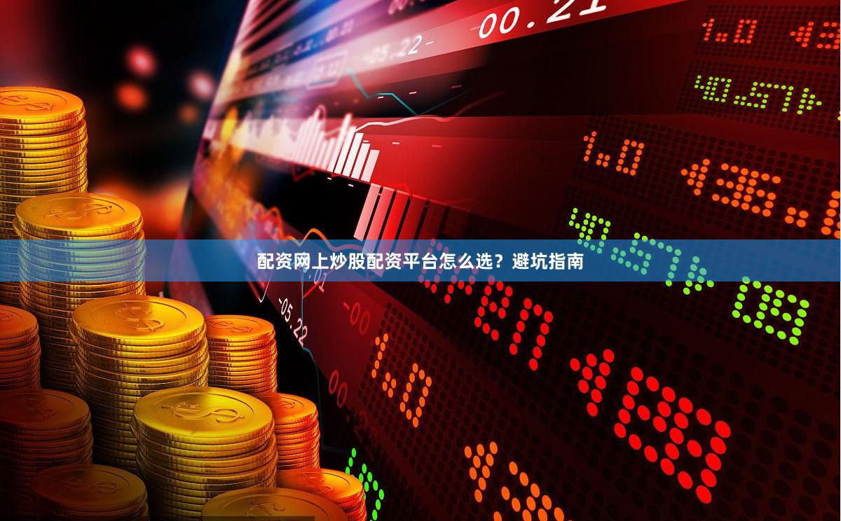 配资网上炒股配资平台怎么选？避坑指南