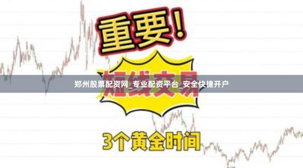 郑州股票配资网_专业配资平台_安全快捷开户