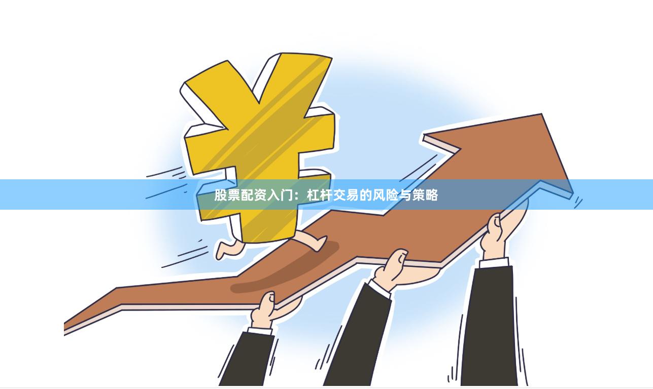 股票配资入门：杠杆交易的风险与策略